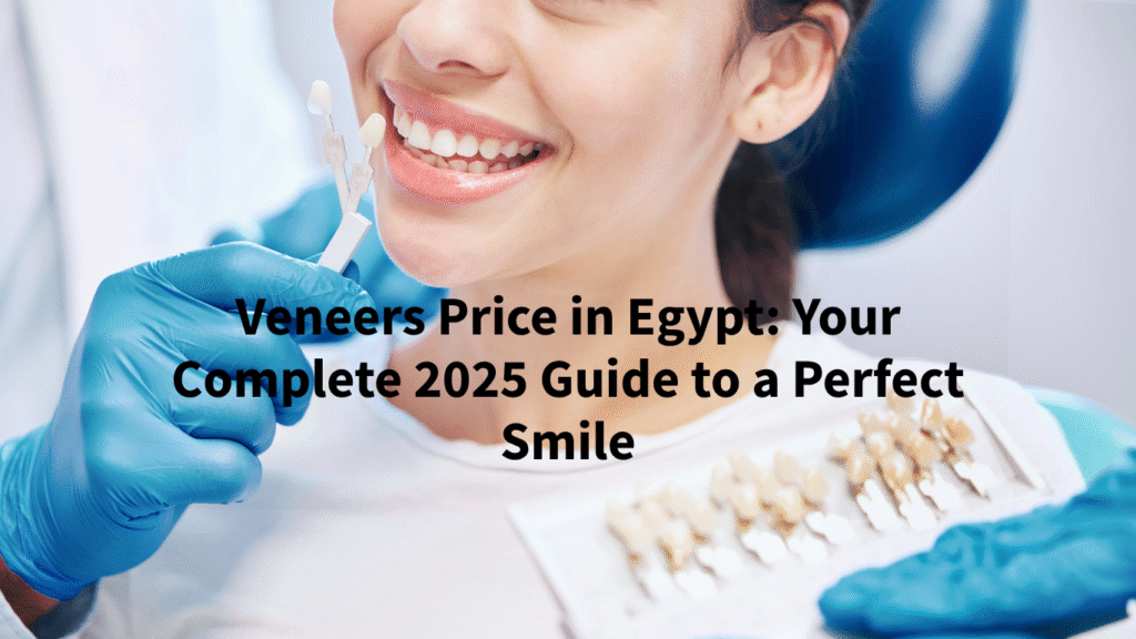 Veneers Price in Egypt: Your Complete 2025 Guide to a Perfect Smile
